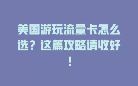 美国游玩流量卡怎么选？这篇攻略请收好！