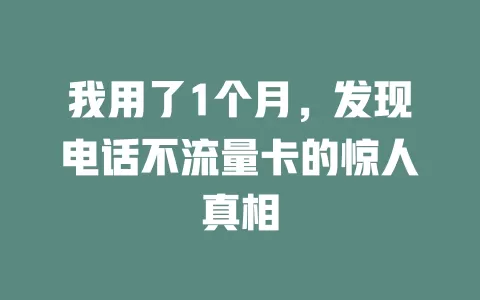 我用了1个月，发现电话不流量卡的惊人真相