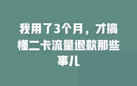 我用了3个月，才搞懂二卡流量退款那些事儿