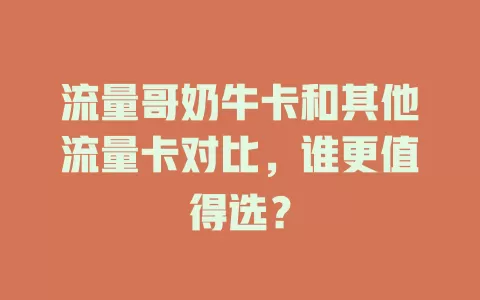 流量哥奶牛卡和其他流量卡对比，谁更值得选？