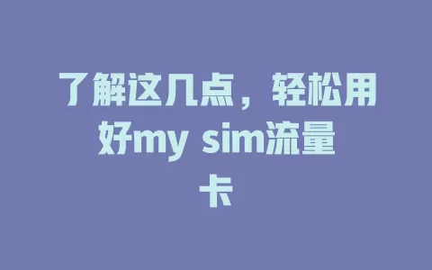 了解这几点，轻松用好my sim流量卡