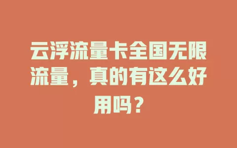 云浮流量卡全国无限流量，真的有这么好用吗？