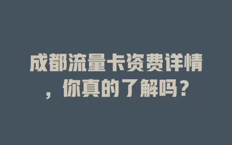 成都流量卡资费详情，你真的了解吗？