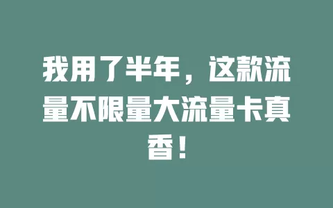 我用了半年，这款流量不限量大流量卡真香！
