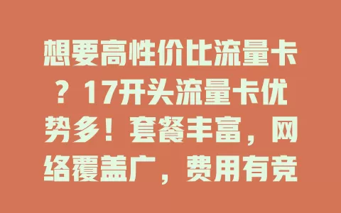 想要高性价比流量卡？17开头流量卡优势多！套餐丰富，网络覆盖广，费用有竞争力。选卡要结合自身需求，这样才能畅享数字生活