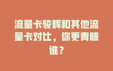 流量卡骏辉和其他流量卡对比，你更青睐谁？