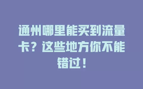 通州哪里能买到流量卡？这些地方你不能错过！