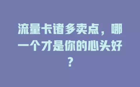 流量卡诸多卖点，哪一个才是你的心头好？