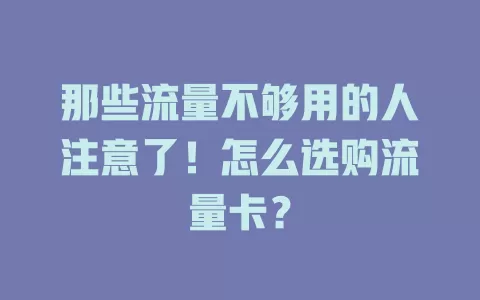 那些流量不够用的人注意了！怎么选购流量卡？