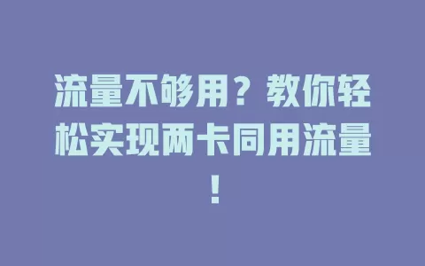 流量不够用？教你轻松实现两卡同用流量！