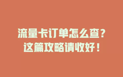 流量卡订单怎么查？这篇攻略请收好！
