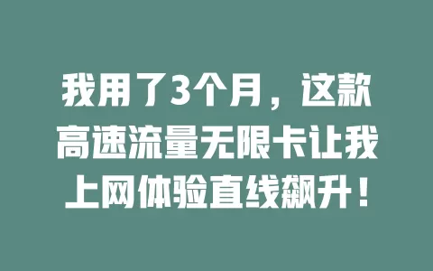 我用了3个月，这款高速流量无限卡让我上网体验直线飙升！
