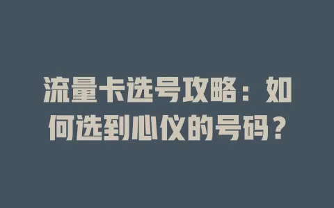 流量卡选号攻略：如何选到心仪的号码？