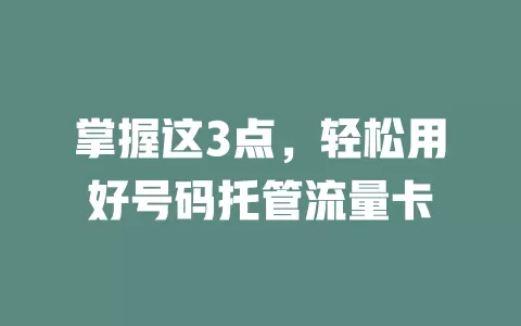 掌握这3点，轻松用好号码托管流量卡