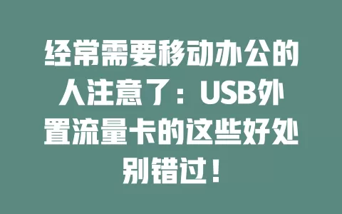 经常需要移动办公的人注意了：USB外置流量卡的这些好处别错过！
