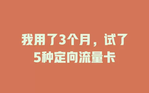 我用了3个月，试了5种定向流量卡