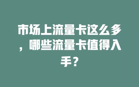 市场上流量卡这么多，哪些流量卡值得入手？