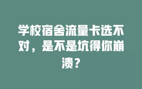 学校宿舍流量卡选不对，是不是坑得你崩溃？