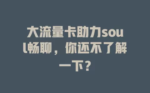 大流量卡助力soul畅聊，你还不了解一下？
