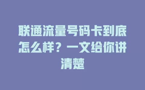 联通流量号码卡到底怎么样？一文给你讲清楚