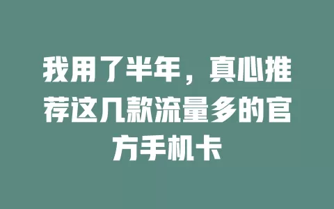 我用了半年，真心推荐这几款流量多的官方手机卡