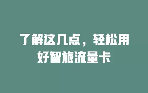 了解这几点，轻松用好智旅流量卡