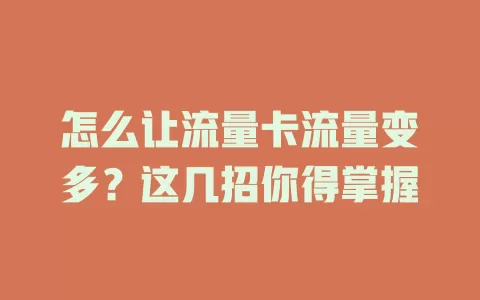 怎么让流量卡流量变多？这几招你得掌握
