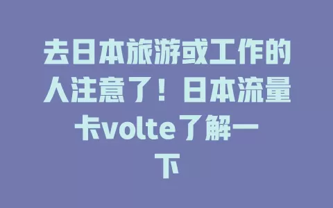 去日本旅游或工作的人注意了！日本流量卡volte了解一下