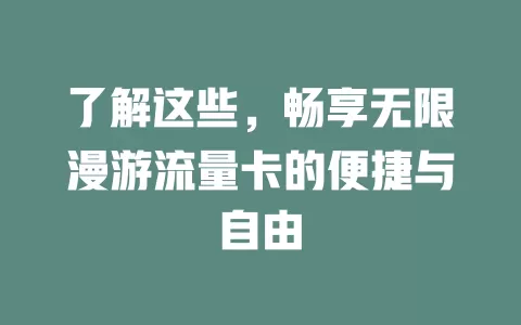 了解这些，畅享无限漫游流量卡的便捷与自由