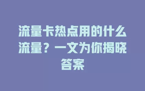 流量卡热点用的什么流量？一文为你揭晓答案