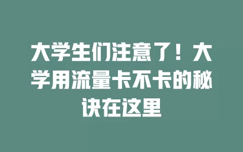 大学生们注意了！大学用流量卡不卡的秘诀在这里