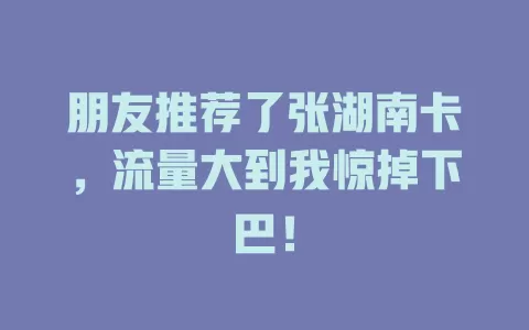 朋友推荐了张湖南卡，流量大到我惊掉下巴！