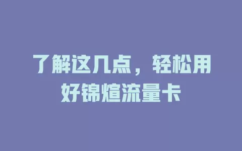 了解这几点，轻松用好锦煊流量卡