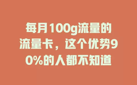 每月100g流量的流量卡，这个优势90%的人都不知道