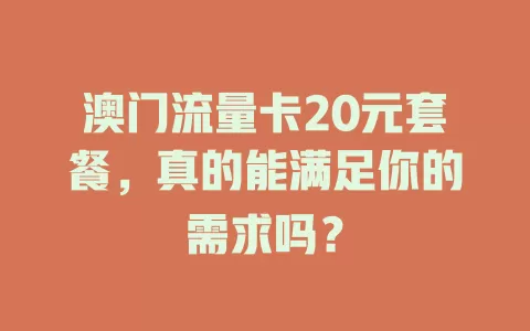 澳门流量卡20元套餐，真的能满足你的需求吗？