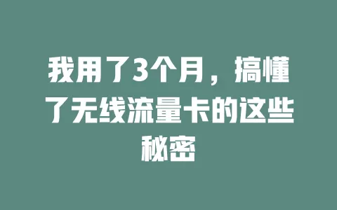 我用了3个月，搞懂了无线流量卡的这些秘密