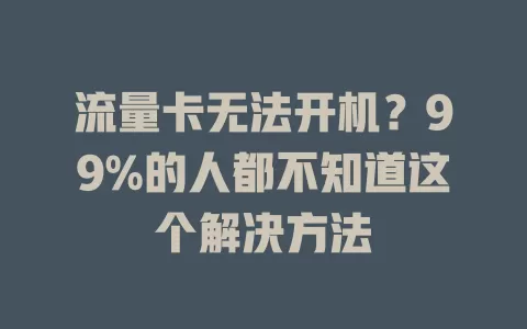 流量卡无法开机？99%的人都不知道这个解决方法