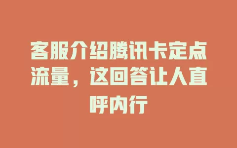 客服介绍腾讯卡定点流量，这回答让人直呼内行