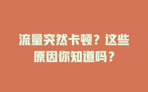 流量突然卡顿？这些原因你知道吗？