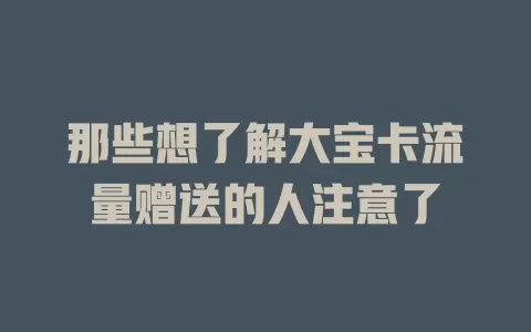 那些想了解大宝卡流量赠送的人注意了