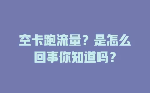 空卡跑流量？是怎么回事你知道吗？