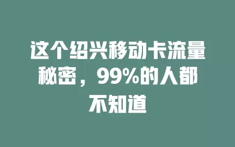 这个绍兴移动卡流量秘密，99%的人都不知道