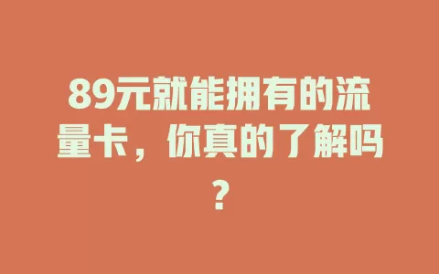 89元就能拥有的流量卡，你真的了解吗？