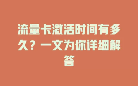 流量卡激活时间有多久？一文为你详细解答