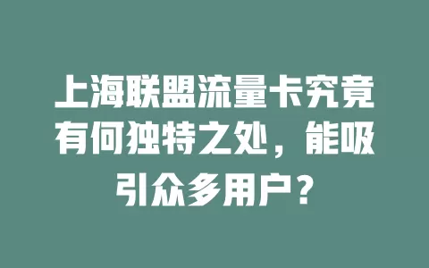 上海联盟流量卡究竟有何独特之处，能吸引众多用户？