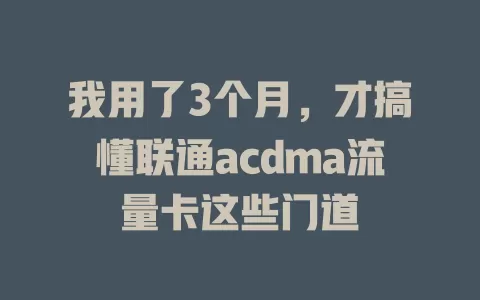 我用了3个月，才搞懂联通acdma流量卡这些门道