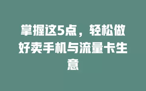 掌握这5点，轻松做好卖手机与流量卡生意
