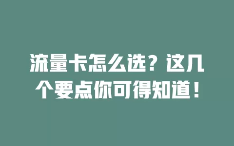 流量卡怎么选？这几个要点你可得知道！