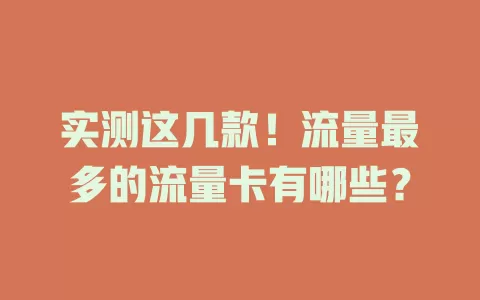 实测这几款！流量最多的流量卡有哪些？