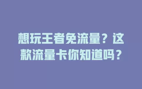 想玩王者免流量？这款流量卡你知道吗？